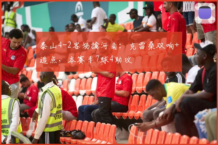 泰山4-2客场擒河南：克雷桑双响+造点，本赛季7球4助攻