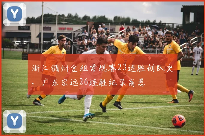 浙江稠州金租常规赛23连胜创队史，广东宏远26连胜纪录高悬