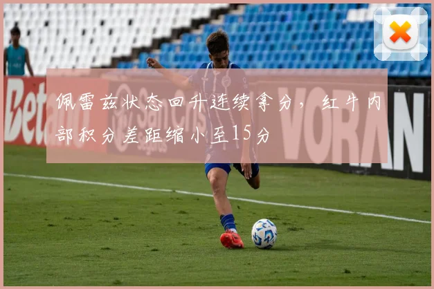 佩雷兹状态回升连续拿分，红牛内部积分差距缩小至15分